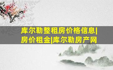 库尔勒整租房价格信息|房价租金|库尔勒房产网